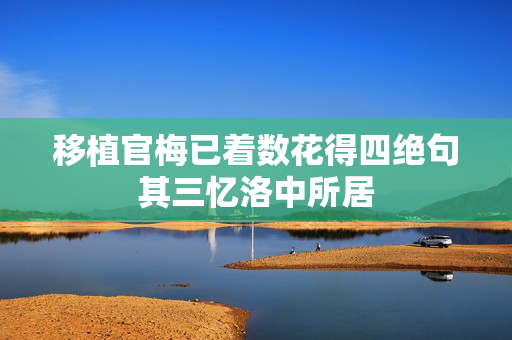 移植官梅已着数花得四绝句其三忆洛中所居