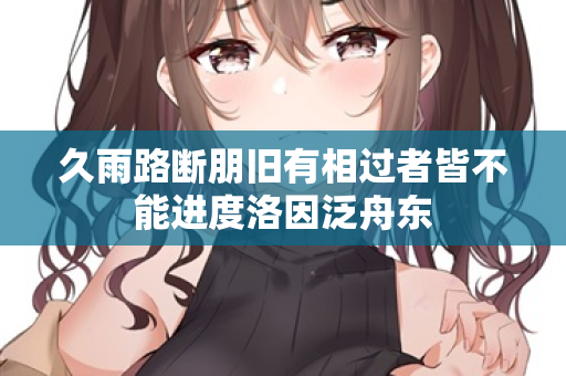 久雨路断朋旧有相过者皆不能进度洛因泛舟东