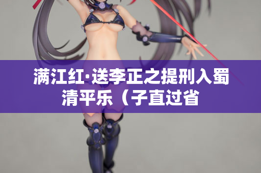 满江红·送李正之提刑入蜀清平乐（子直过省
