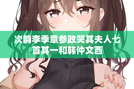 次韵李季章参政哭其夫人七首其一和韩仲文西