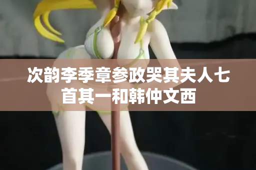 次韵李季章参政哭其夫人七首其一和韩仲文西
