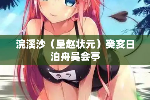 浣溪沙（呈赵状元）癸亥日泊舟吴会亭