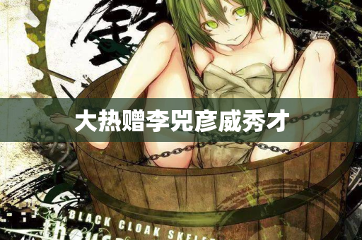 大热赠李兕彦威秀才