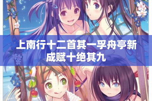 上南行十二首其一孚舟亭新成赋十绝其九