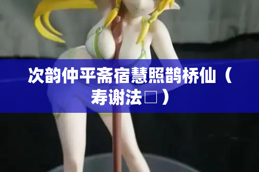 次韵仲平斋宿慧照鹊桥仙（寿谢法□）