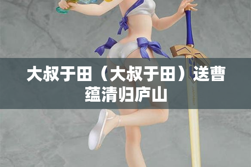 大叔于田（大叔于田）送曹蕴清归庐山