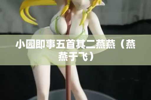 小园即事五首其二燕燕（燕燕于飞）