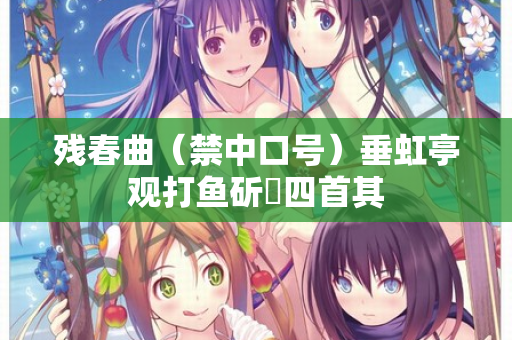 残春曲（禁中口号）垂虹亭观打鱼斫鲙四首其