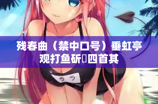 残春曲（禁中口号）垂虹亭观打鱼斫鲙四首其