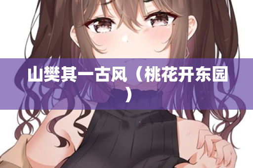山樊其一古风（桃花开东园）