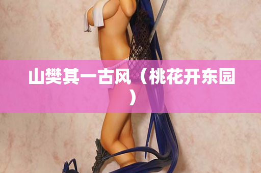 山樊其一古风（桃花开东园）