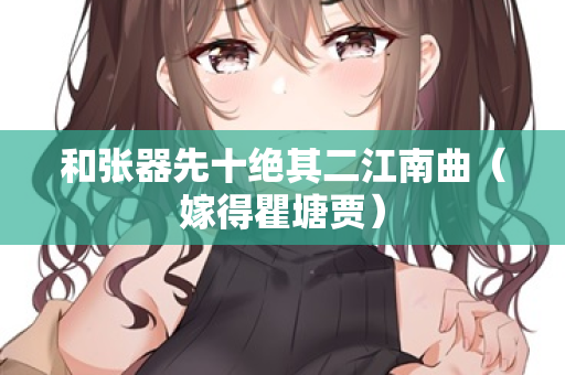 和张器先十绝其二江南曲（嫁得瞿塘贾）