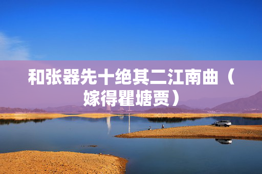 和张器先十绝其二江南曲（嫁得瞿塘贾）