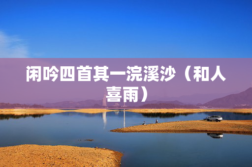 闲吟四首其一浣溪沙（和人喜雨）
