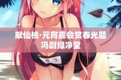 献仙桃·元宵嘉会赏春光题冯尉绿净堂