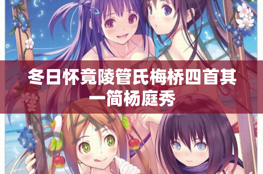 冬日怀竟陵管氏梅桥四首其一简杨庭秀