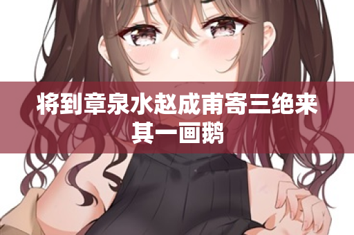 将到章泉水赵成甫寄三绝来其一画鹅  第2张