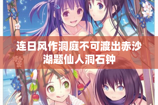 连日风作洞庭不可渡出赤沙湖题仙人洞石钟