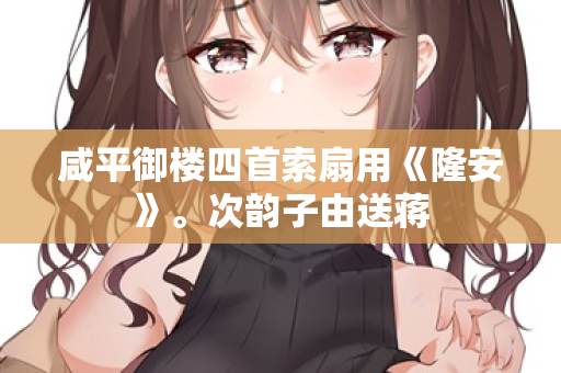 咸平御楼四首索扇用《隆安》。次韵子由送蒋 第2张 咸平御楼四首索扇用《隆安》。次韵子由送蒋 第2张