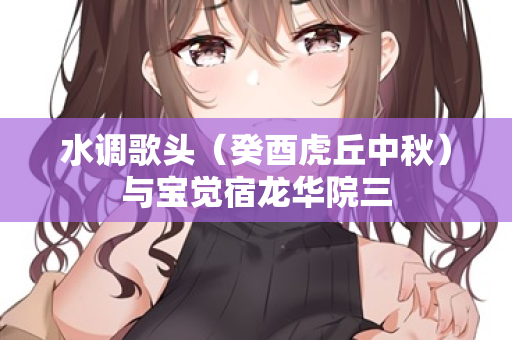 水调歌头（癸酉虎丘中秋）与宝觉宿龙华院三