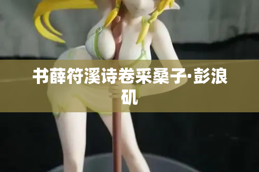 书薛符溪诗卷采桑子·彭浪矶