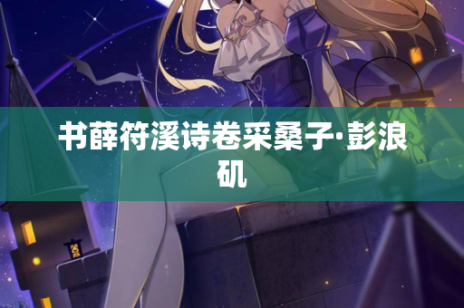 书薛符溪诗卷采桑子·彭浪矶