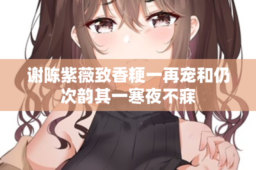 谢陈紫薇致香粳一再宠和仍次韵其一寒夜不寐