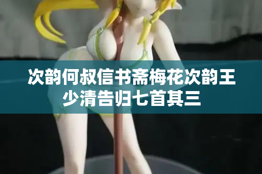 次韵何叔信书斋梅花次韵王少清告归七首其三