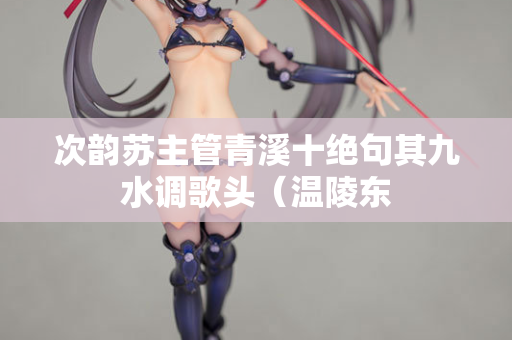次韵苏主管青溪十绝句其九水调歌头（温陵东