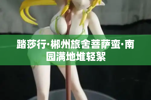 踏莎行·郴州旅舍菩萨蛮·南园满地堆轻絮