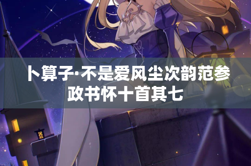 卜算子·不是爱风尘次韵范参政书怀十首其七
