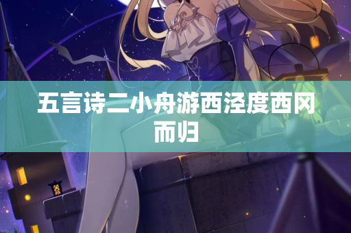 五言诗二小舟游西泾度西冈而归 第2张 五言诗二小舟游西泾度西冈而归 第2张