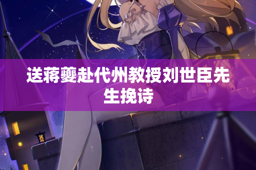 送蒋夔赴代州教授刘世臣先生挽诗
