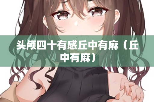 头颅四十有感丘中有麻（丘中有麻）