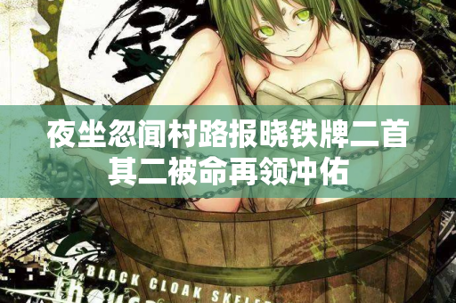 夜坐忽闻村路报晓铁牌二首其二被命再领冲佑 第2张 夜坐忽闻村路报晓铁牌二首其二被命再领冲佑 第2张