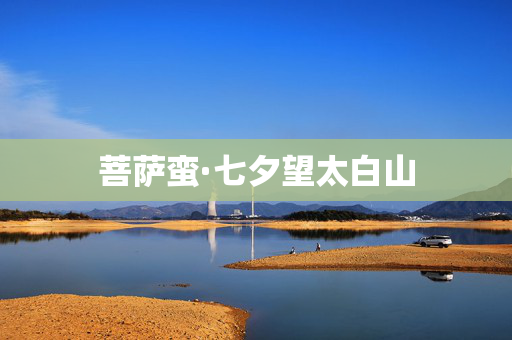 菩萨蛮·七夕望太白山 第2张 菩萨蛮·七夕望太白山 第2张