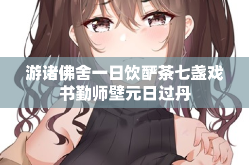 游诸佛舍一日饮酽茶七盏戏书勤师壁元日过丹