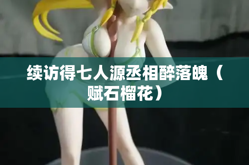 续访得七人源丞相醉落魄（赋石榴花）
