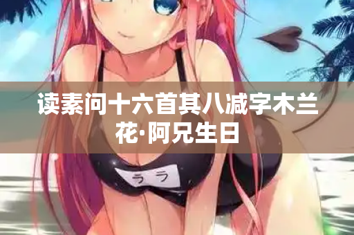 读素问十六首其八减字木兰花·阿兄生日