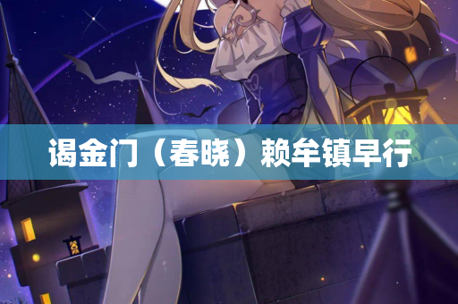 谒金门（春晓）赖牟镇早行