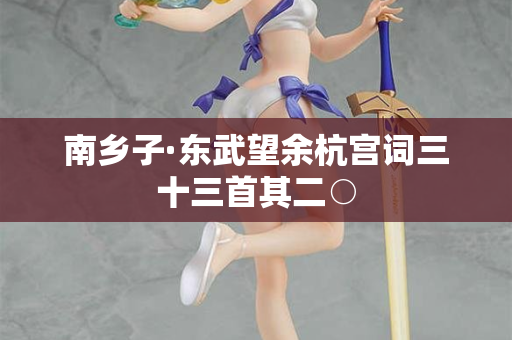 南乡子·东武望余杭宫词三十三首其二○ 第2张 南乡子·东武望余杭宫词三十三首其二○ 第2张