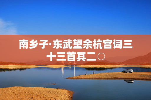 南乡子·东武望余杭宫词三十三首其二○