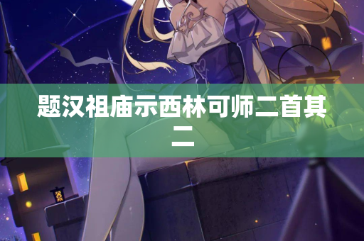 题汉祖庙示西林可师二首其二