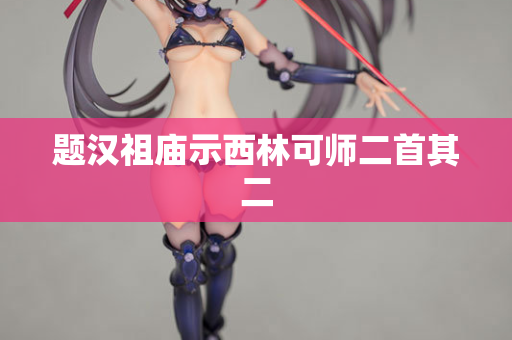 题汉祖庙示西林可师二首其二  第2张