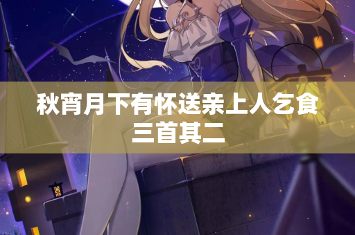 秋宵月下有怀送亲上人乞食三首其二