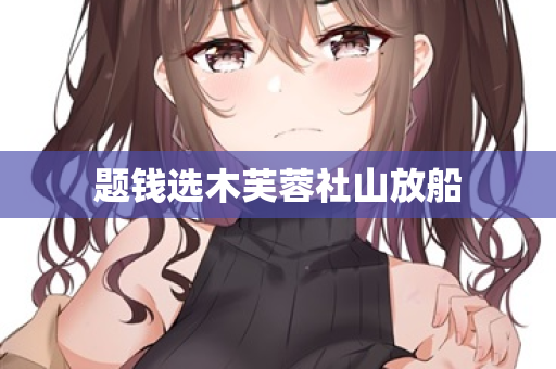 题钱选木芙蓉社山放船  第2张