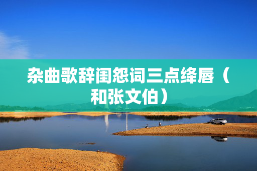 杂曲歌辞闺怨词三点绛唇（和张文伯）