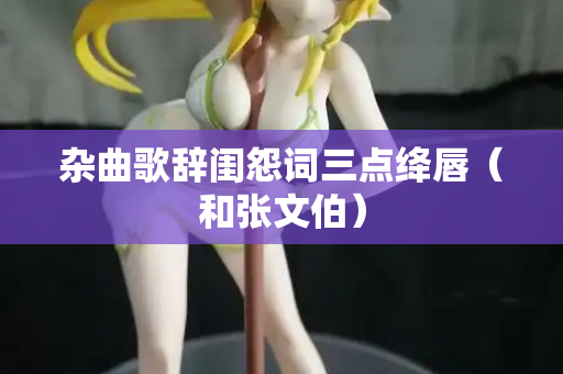 杂曲歌辞闺怨词三点绛唇（和张文伯）