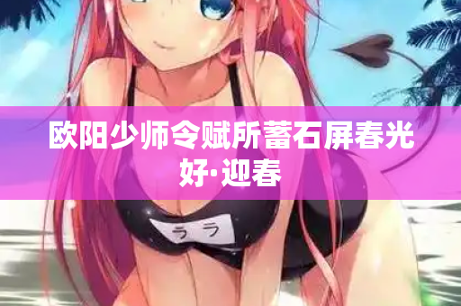 欧阳少师令赋所蓄石屏春光好·迎春