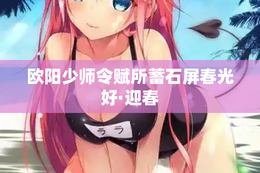 欧阳少师令赋所蓄石屏春光好·迎春